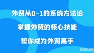 外贸从01的系统方法论，掌握外贸的核心技能，帮你成为外贸高手-秀新品副业项目网