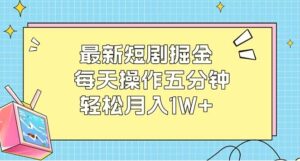 最新短剧掘金：每天操作五分钟，轻松月入1W-秀新品副业项目网